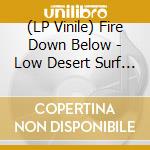 (LP Vinile) Fire Down Below - Low Desert Surf Club (3 Lp) lp vinile