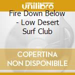 Fire Down Below - Low Desert Surf Club cd musicale