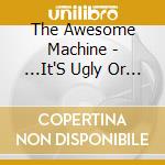 The Awesome Machine - ...It'S Ugly Or Nothing: Beneath The Desert Floor Chapter 1 [Cd] cd musicale