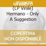 (LP Vinile) Hermano - Only A Suggestion lp vinile