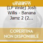 (LP Vinile) Josh Willis - Banana Jamz 2 (2 Lp) lp vinile