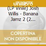(LP Vinile) Josh Willis - Banana Jamz 2 (2 Lp) vinile
