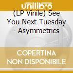 (LP Vinile) See You Next Tuesday - Asymmetrics vinile