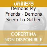 Demons My Friends - Demons Seem To Gather cd