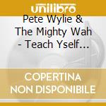 Pete Wylie & The Mighty Wah - Teach Yself Wah: A Best Of cd