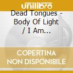 Dead Tongues - Body Of Light / I Am A Cloud (2 Cd) cd