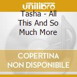 Tasha - All This And So Much More cd