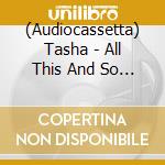 (Audiocassetta) Tasha - All This And So Much More cd