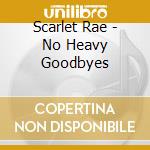 Scarlet Rae - No Heavy Goodbyes cd