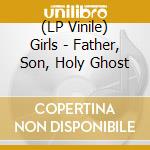 (LP Vinile) Girls - Father, Son, Holy Ghost vinile