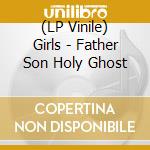 (LP Vinile) Girls - Father Son Holy Ghost vinile