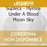 Suplecs - Hymns Under A Blood Moon Sky cd
