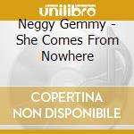 Neggy Gemmy - She Comes From Nowhere cd