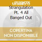 Strangulation Pt. 4 All Banged Out cd