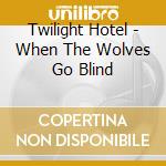 Twilight Hotel - When The Wolves Go Blind cd