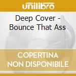 Deep Cover - Bounce That Ass cd musicale di Deep Cover