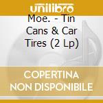 Moe. - Tin Cans & Car Tires (2 Lp) cd musicale di Moe.