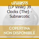 (LP Vinile) 39 Clocks (The) - Subnarcotic