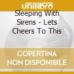Sleeping With Sirens - Lets Cheers To This cd musicale di Sleeping With Sirens