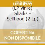 (LP Vinile) Sharks - Selfhood (2 Lp) vinile