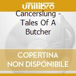 Cancerslung - Tales Of A Butcher cd musicale di Cancerslung