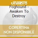 Foghound - Awaken To Destroy cd musicale di Foghound