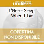 L'Nee - Sleep When I Die cd