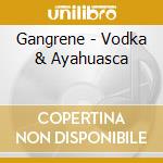 Gangrene - Vodka & Ayahuasca cd musicale di Gangrene (the alchem