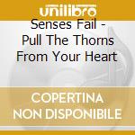 Senses Fail - Pull The Thorns From Your Heart cd musicale di Senses Fail