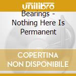 Bearings - Nothing Here Is Permanent cd musicale di Bearings
