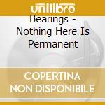 Bearings - Nothing Here Is Permanent cd