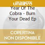 Year Of The Cobra - Burn Your Dead Ep cd