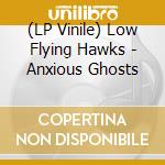(LP Vinile) Low Flying Hawks - Anxious Ghosts lp vinile