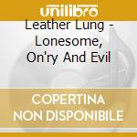 Leather Lung - Lonesome, On'ry And Evil cd