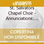 St. Salvators Chapel Choir - Annunciations: Sacred Music For The 21St Century cd musicale di St. Salvators Chapel Choir