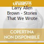 Larry Allen Brown - Stories That We Wrote cd