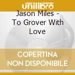Jason Miles - To Grover With Love cd musicale di Jason Miles