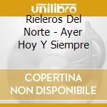 Rieleros Del Norte - Ayer Hoy Y Siempre cd