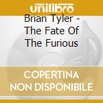Brian Tyler - The Fate Of The Furious cd musicale di Brian Tyler