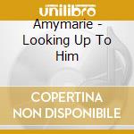 Amymarie - Looking Up To Him cd musicale di Amymarie