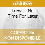 Trews - No Time For Later cd