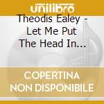 Theodis Ealey - Let Me Put The Head In It cd
