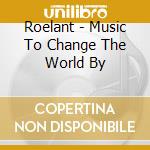 Roelant - Music To Change The World By cd musicale di Roelant