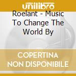 Roelant - Music To Change The World By cd