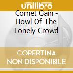 Comet Gain - Howl Of The Lonely Crowd cd musicale di Comet Gain