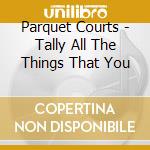 Parquet Courts - Tally All The Things That You cd