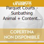 Parquet Courts - Sunbathing Animal + Content Na cd musicale di Parquet Courts