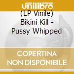 (LP Vinile) Bikini Kill - Pussy Whipped vinile