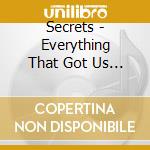 Secrets - Everything That Got Us Here cd musicale di Secrets