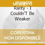 Rarity - I Couldn'T Be Weaker cd